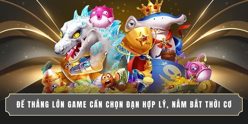 Để thắng lớn game cần chọn đạn hợp lý, nắm bắt thời cơ