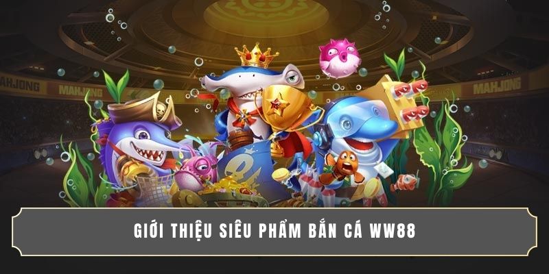 Giới thiệu siêu phẩm bắn cá WW88