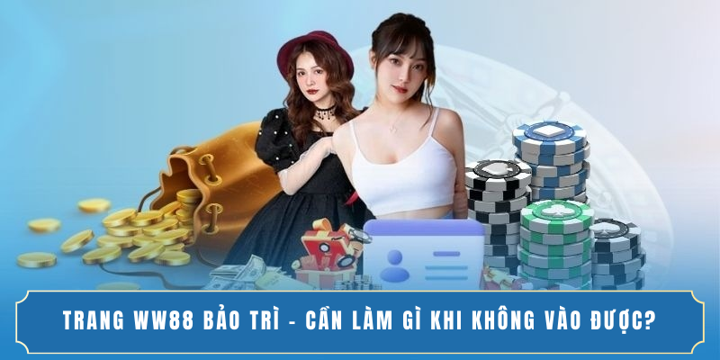TRANG WW88 BẢO TRÌ - CẦN LÀM GÌ KHI KHÔNG VÀO ĐƯỢC?
